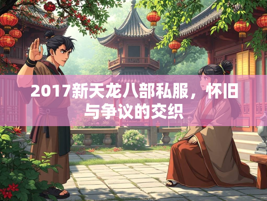 2017新天龙八部私服，怀旧与争议的交织  第1张