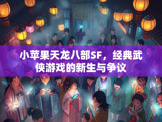 小苹果天龙八部SF，经典武侠游戏的新生与争议  第1张