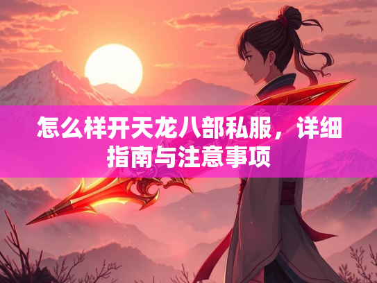 怎么样开天龙八部私服，详细指南与注意事项  第2张