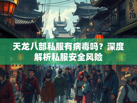 天龙八部私服有病毒吗？深度解析私服安全风险  第1张