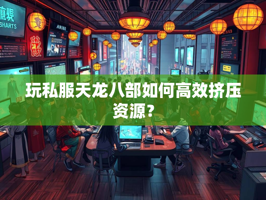 玩私服天龙八部如何高效挤压资源？  第3张