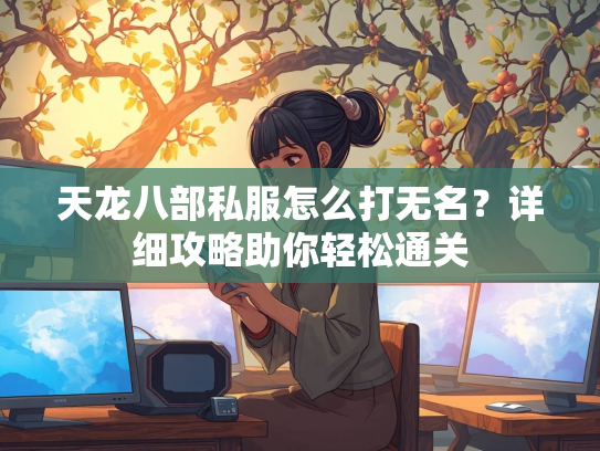 天龙八部私服怎么打无名？详细攻略助你轻松通关  第2张