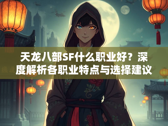 天龙八部SF什么职业好？深度解析各职业特点与选择建议  第2张