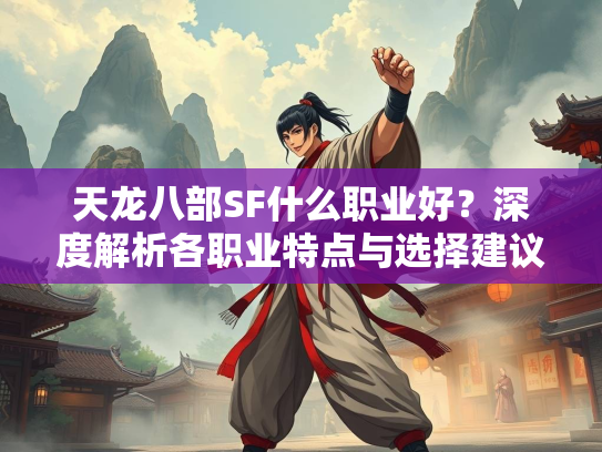 天龙八部SF什么职业好？深度解析各职业特点与选择建议  第1张