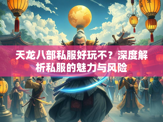 天龙八部私服好玩不？深度解析私服的魅力与风险  第1张
