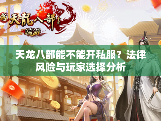 天龙八部能不能开私服？法律风险与玩家选择分析  第1张
