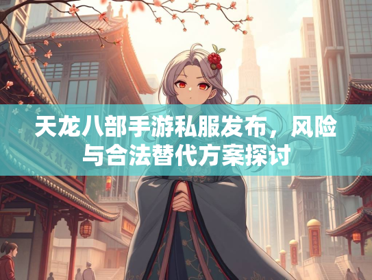 天龙八部手游私服发布，风险与合法替代方案探讨  第2张