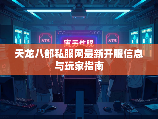 天龙八部私服网最新开服信息与玩家指南  第1张