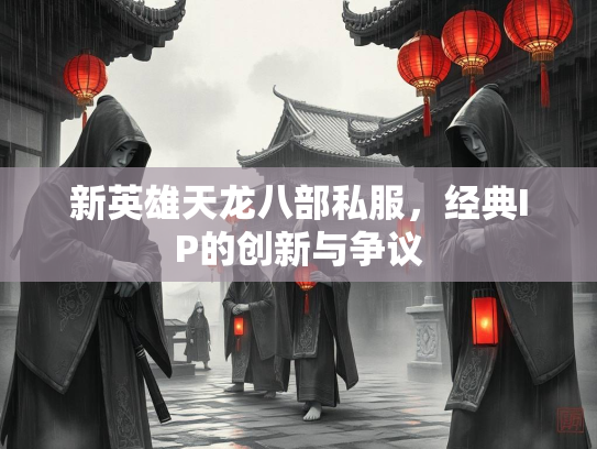 新英雄天龙八部私服，经典IP的创新与争议  第2张