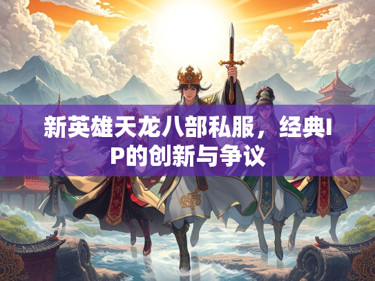 新英雄天龙八部私服，经典IP的创新与争议  第1张