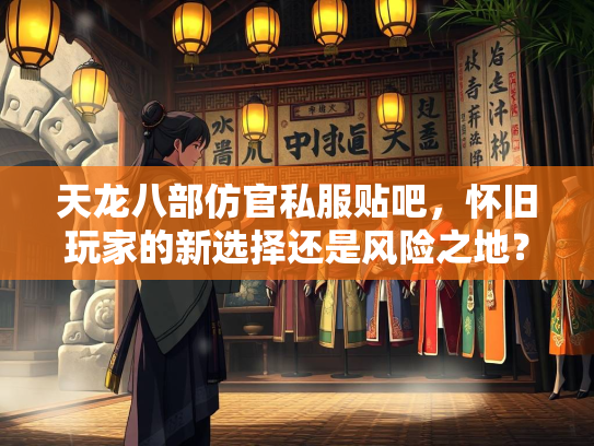 天龙八部仿官私服贴吧，怀旧玩家的新选择还是风险之地？  第1张