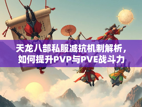 天龙八部私服减抗机制解析，如何提升PVP与PVE战斗力  第2张