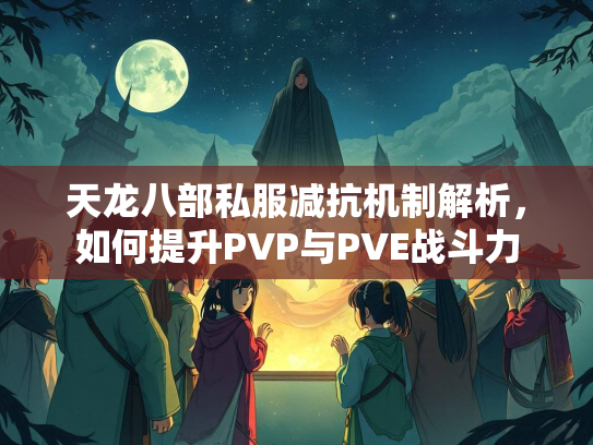天龙八部私服减抗机制解析，如何提升PVP与PVE战斗力  第1张
