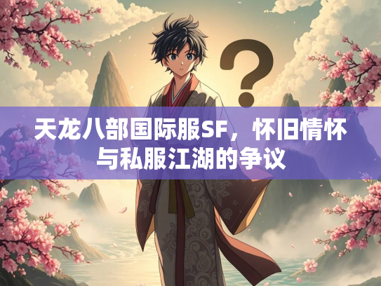 天龙八部国际服SF，怀旧情怀与私服江湖的争议  第3张