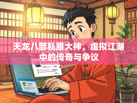 天龙八部私服大神，虚拟江湖中的传奇与争议  第2张
