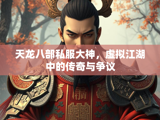 天龙八部私服大神，虚拟江湖中的传奇与争议  第3张