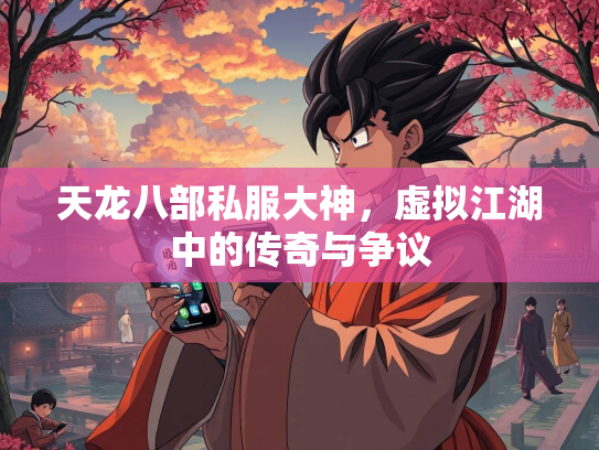 天龙八部私服大神，虚拟江湖中的传奇与争议  第1张