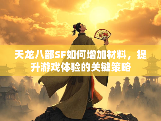 天龙八部SF如何增加材料，提升游戏体验的关键策略  第2张