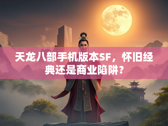 天龙八部手机版本SF，怀旧经典还是商业陷阱？  第2张