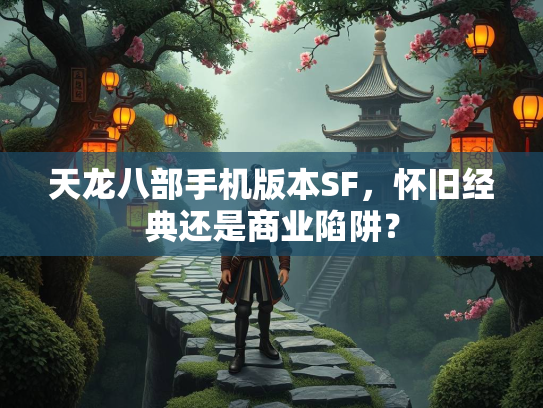 天龙八部手机版本SF，怀旧经典还是商业陷阱？  第1张