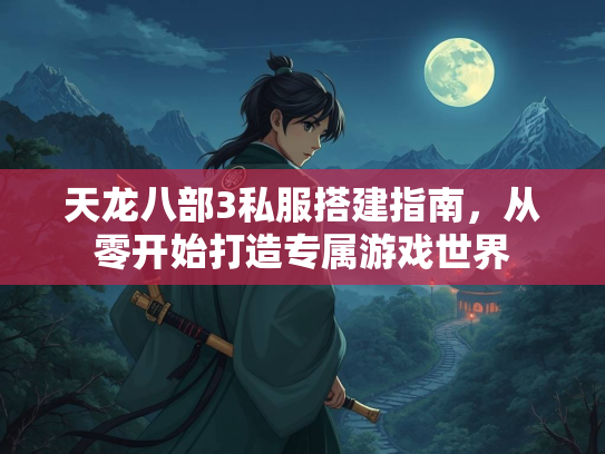 天龙八部3私服搭建指南，从零开始打造专属游戏世界  第2张