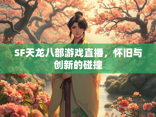 SF天龙八部游戏直播，怀旧与创新的碰撞  第1张