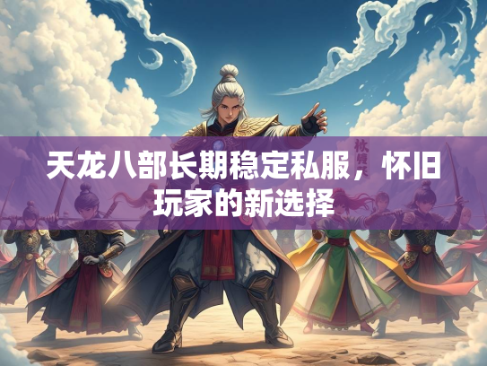 天龙八部长期稳定私服，怀旧玩家的新选择  第1张
