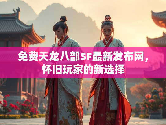 免费天龙八部SF最新发布网，怀旧玩家的新选择  第2张