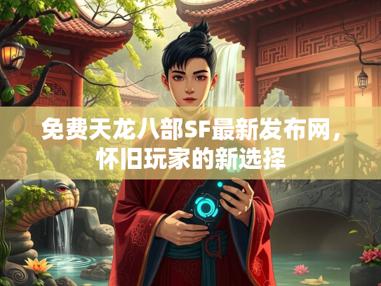 免费天龙八部SF最新发布网，怀旧玩家的新选择  第1张