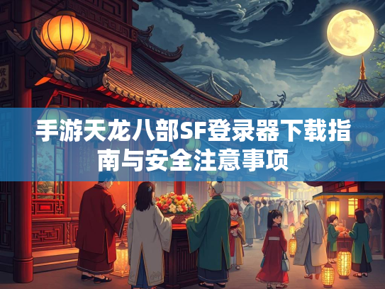 手游天龙八部SF登录器下载指南与安全注意事项  第1张
