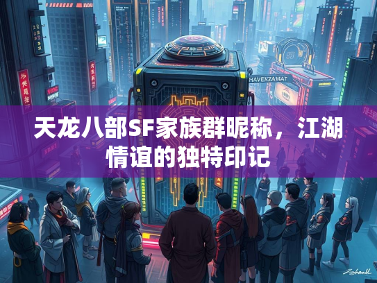 天龙八部SF家族群昵称，江湖情谊的独特印记  第1张