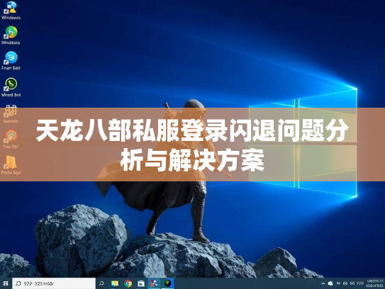 天龙八部私服登录闪退问题分析与解决方案  第2张
