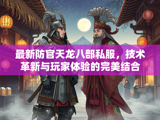最新防官天龙八部私服，技术革新与玩家体验的完美结合  第3张