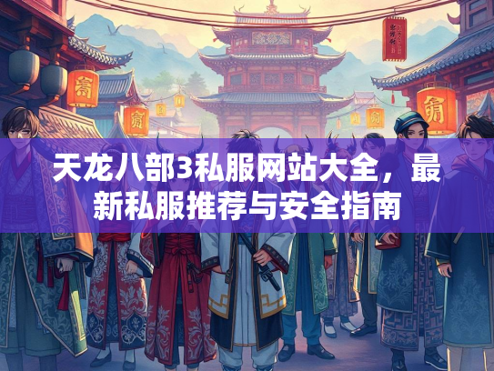 天龙八部3私服网站大全，最新私服推荐与安全指南  第3张