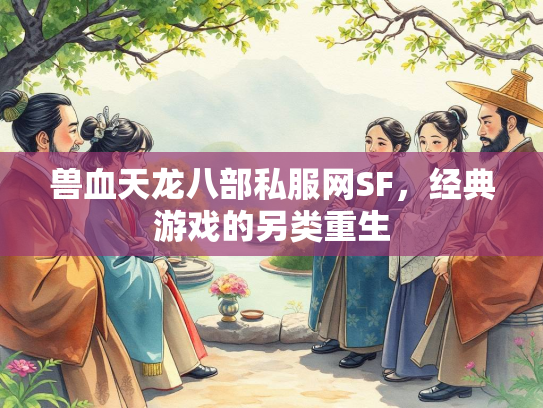 兽血天龙八部私服网SF，经典游戏的另类重生