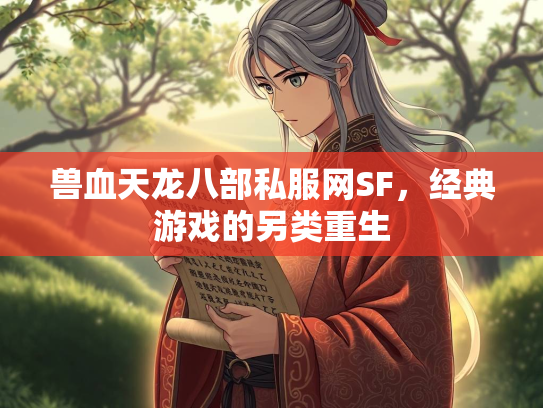 兽血天龙八部私服网SF，经典游戏的另类重生