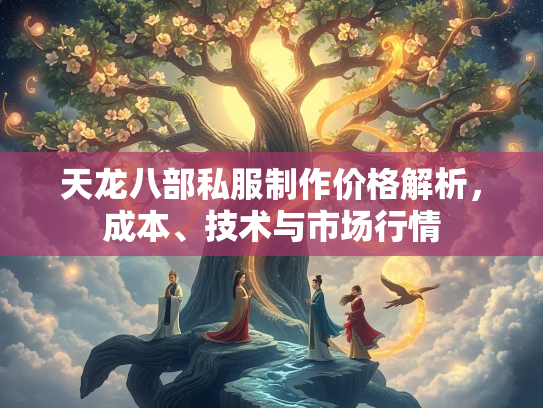 天龙八部私服制作价格解析，成本、技术与市场行情  第1张
