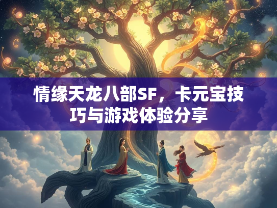 情缘天龙八部SF，卡元宝技巧与游戏体验分享  第2张