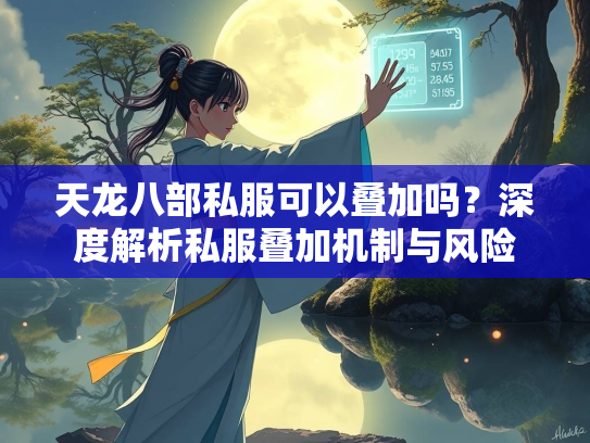 天龙八部私服可以叠加吗？深度解析私服叠加机制与风险  第2张
