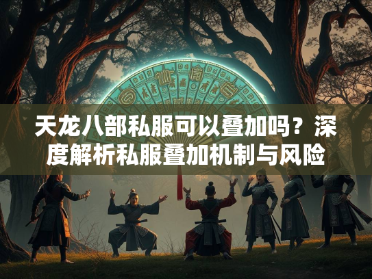 天龙八部私服可以叠加吗？深度解析私服叠加机制与风险  第1张
