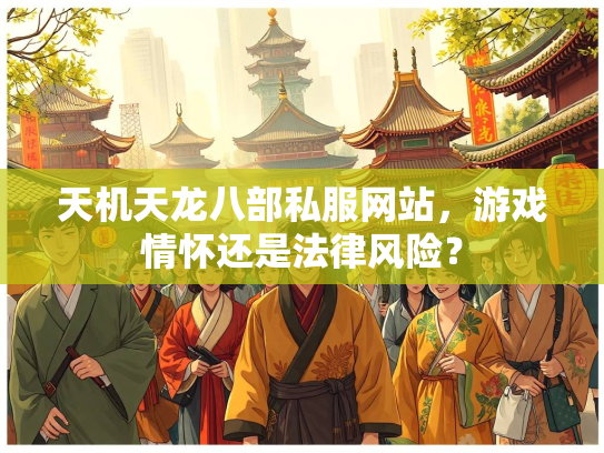天机天龙八部私服网站，游戏情怀还是法律风险？