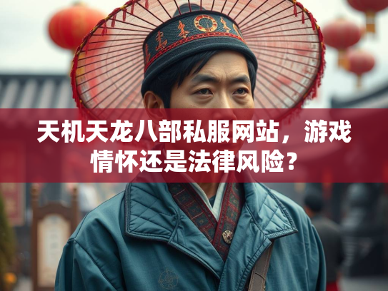 天机天龙八部私服网站，游戏情怀还是法律风险？