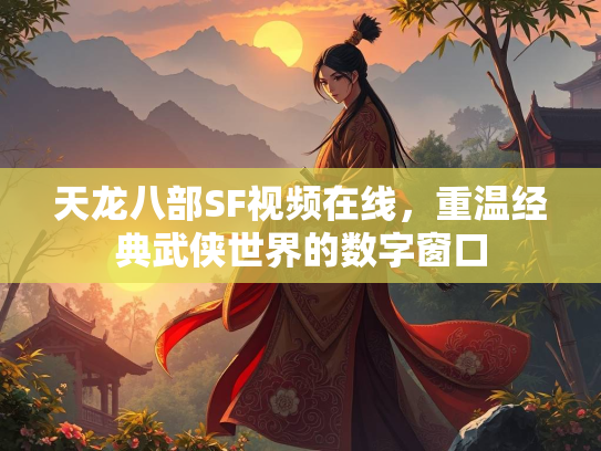 天龙八部SF视频在线，重温经典武侠世界的数字窗口  第1张