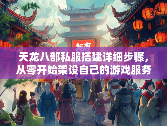 天龙八部私服搭建详细步骤，从零开始架设自己的游戏服务器  第2张