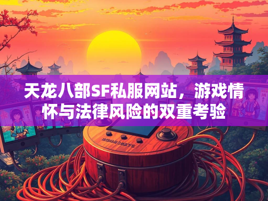 天龙八部SF私服网站，游戏情怀与法律风险的双重考验  第2张
