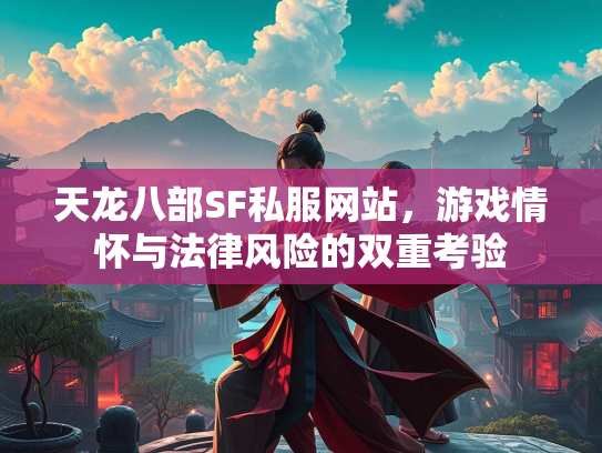 天龙八部SF私服网站，游戏情怀与法律风险的双重考验  第1张