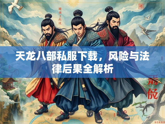 天龙八部私服下载，风险与法律后果全解析  第3张