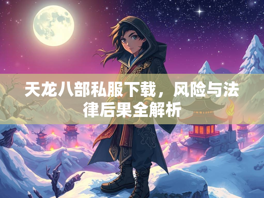 天龙八部私服下载，风险与法律后果全解析  第1张