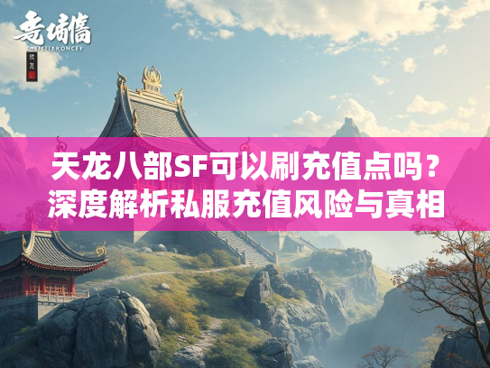 天龙八部SF可以刷充值点吗？深度解析私服充值风险与真相  第1张