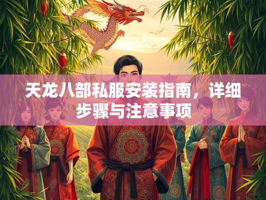 天龙八部私服安装指南，详细步骤与注意事项  第3张